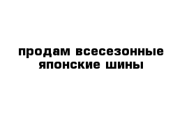 продам всесезонные японские шины 